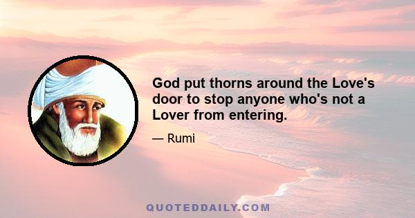 God put thorns around the Love's door to stop anyone who's not a Lover from entering.