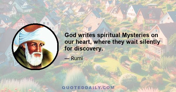 God writes spiritual Mysteries on our heart, where they wait silently for discovery.