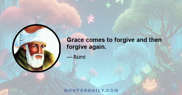 Grace comes to forgive and then forgive again.