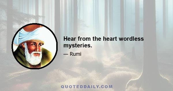 Hear from the heart wordless mysteries.