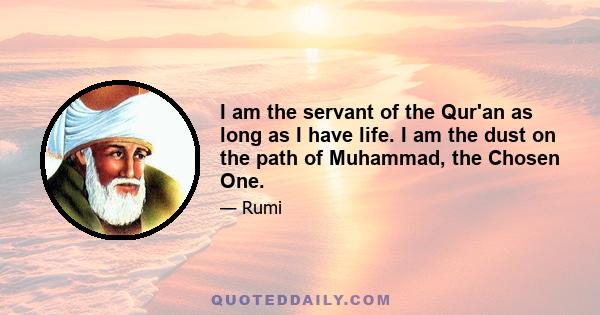 I am the servant of the Qur'an as long as I have life. I am the dust on the path of Muhammad, the Chosen One.