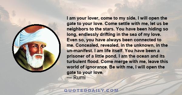 I am your lover, come to my side, I will open the gate to your love. Come settle with me, let us be neighbors to the stars. You have been hiding so long, endlessly drifting in the sea of my love. Even so, you have