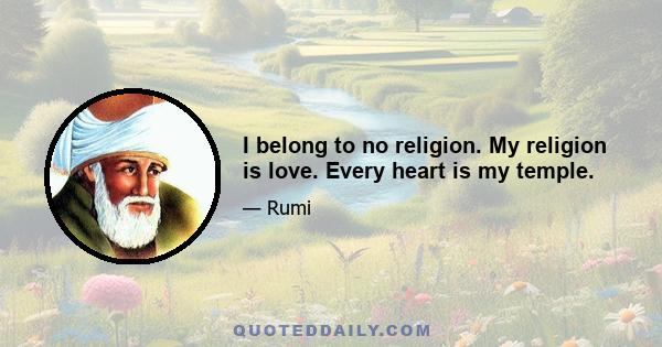 I belong to no religion. My religion is love. Every heart is my temple.