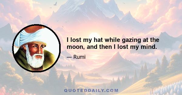 I lost my hat while gazing at the moon, and then I lost my mind.