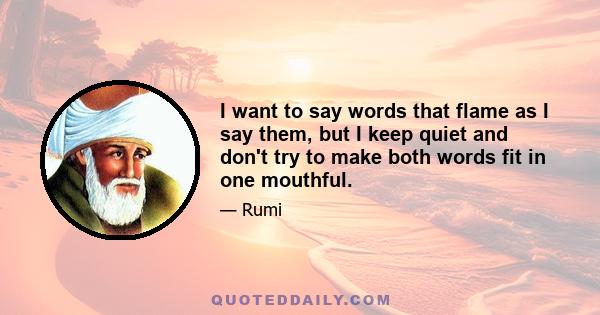 I want to say words that flame as I say them, but I keep quiet and don't try to make both words fit in one mouthful.