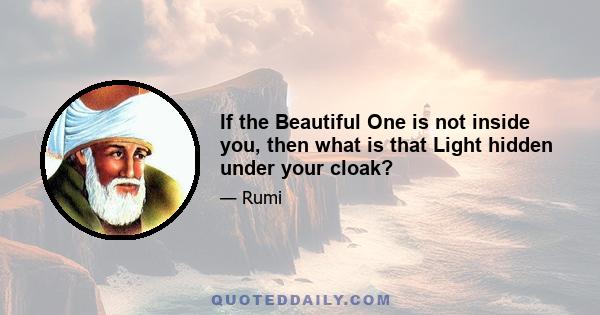 If the Beautiful One is not inside you, then what is that Light hidden under your cloak?