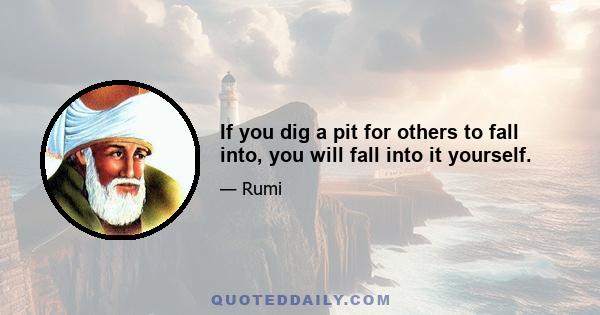 If you dig a pit for others to fall into, you will fall into it yourself.