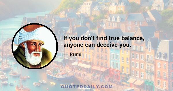 If you don't find true balance, anyone can deceive you.