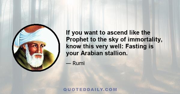 If you want to ascend like the Prophet to the sky of immortality, know this very well: Fasting is your Arabian stallion.