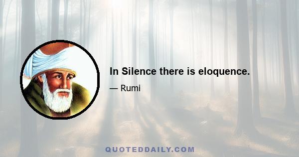 In Silence there is eloquence.