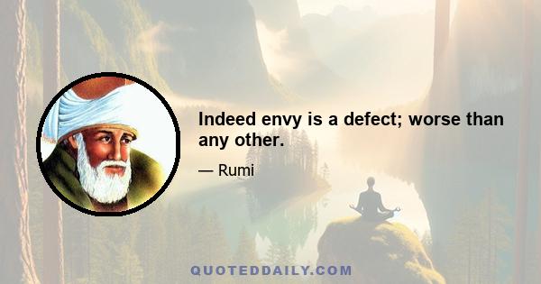 Indeed envy is a defect; worse than any other.