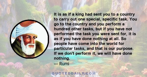 It is as if a king had sent you to a country to carry out one special, specific task. You go to the country and you perform a hundred other tasks, but if you have not performed the task you were sent for, it is as if