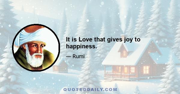 It is Love that gives joy to happiness.