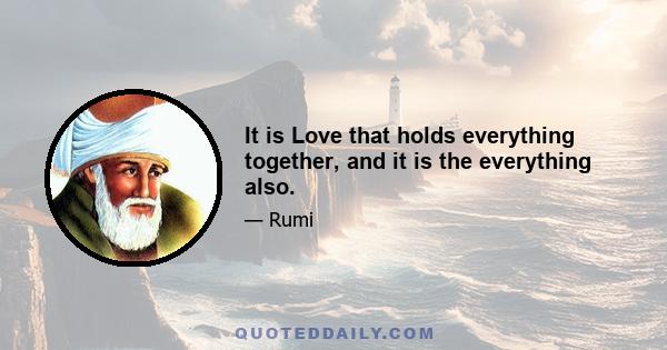 It is Love that holds everything together, and it is the everything also.