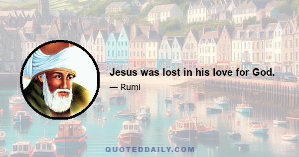 Jesus was lost in his love for God.