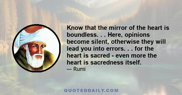 Know that the mirror of the heart is boundless. . . Here, opinions become silent, otherwise they will lead you into errors. . . for the heart is sacred - even more the heart is sacredness itself.