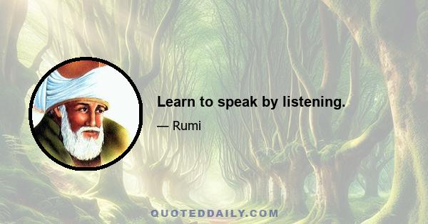 Learn to speak by listening.