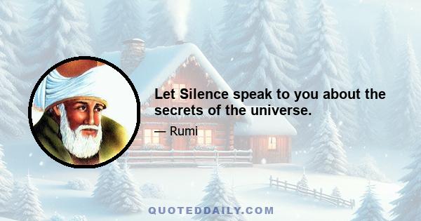 Let Silence speak to you about the secrets of the universe.