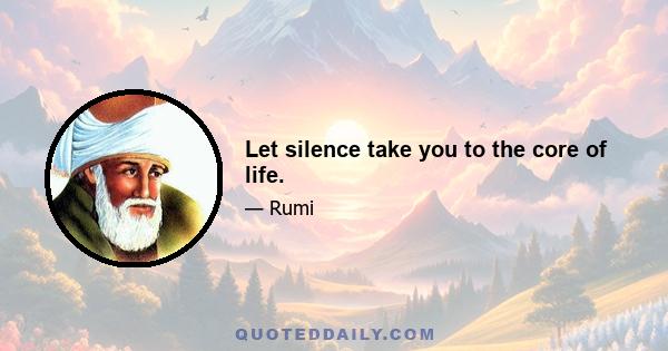 Let silence take you to the core of life.