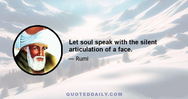 Let soul speak with the silent articulation of a face.