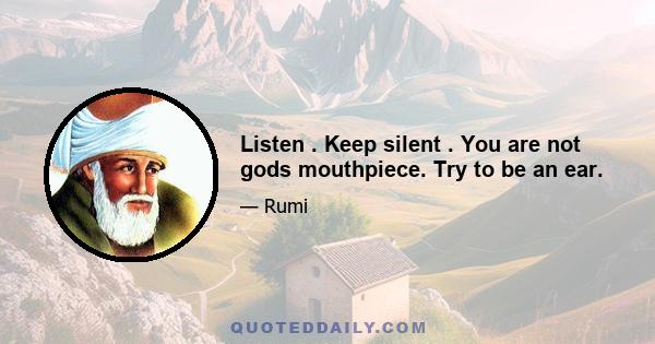 Listen . Keep silent . You are not gods mouthpiece. Try to be an ear.