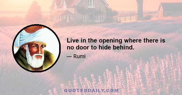 Live in the opening where there is no door to hide behind.