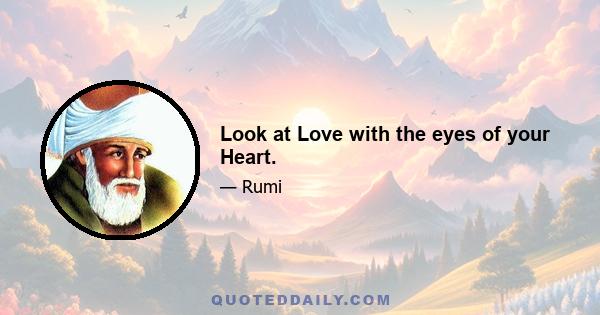 Look at Love with the eyes of your Heart.