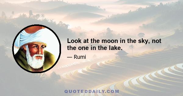 Look at the moon in the sky, not the one in the lake.