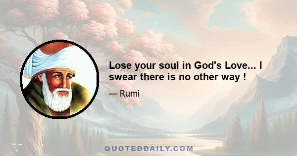 Lose your soul in God's Love... I swear there is no other way !