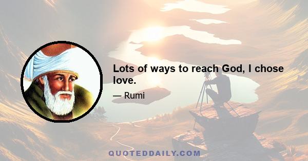 Lots of ways to reach God, I chose love.