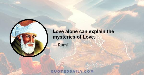 Love alone can explain the mysteries of Love.