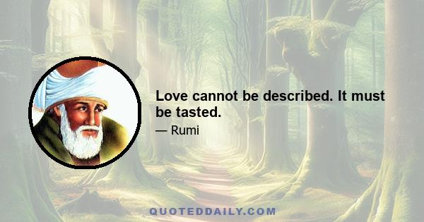 Love cannot be described. It must be tasted.