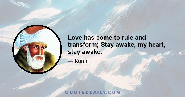 Love has come to rule and transform; Stay awake, my heart, stay awake.