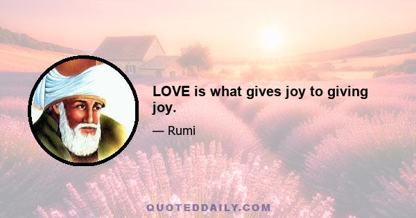 LOVE is what gives joy to giving joy.