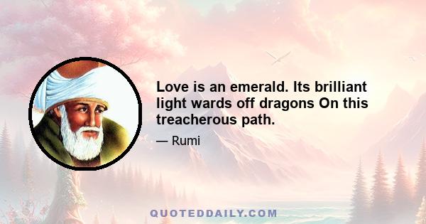 Love is an emerald. Its brilliant light wards off dragons On this treacherous path.