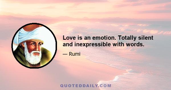 Love is an emotion. Totally silent and inexpressible with words.