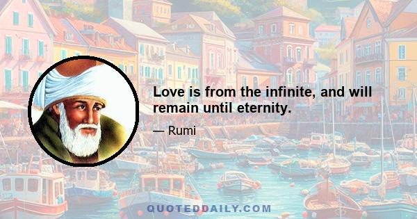 Love is from the infinite, and will remain until eternity.