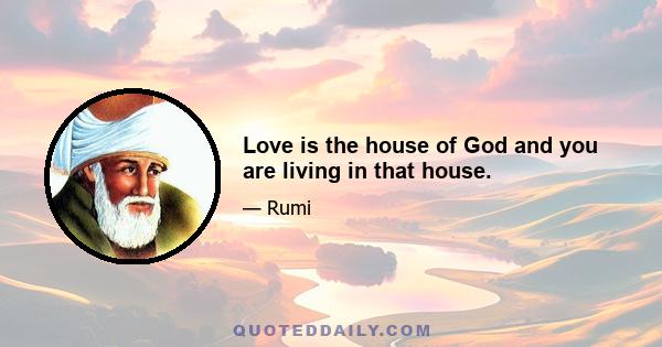 Love is the house of God and you are living in that house.