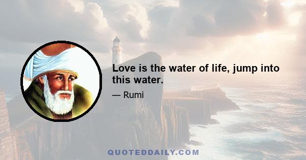 Love is the water of life, jump into this water.