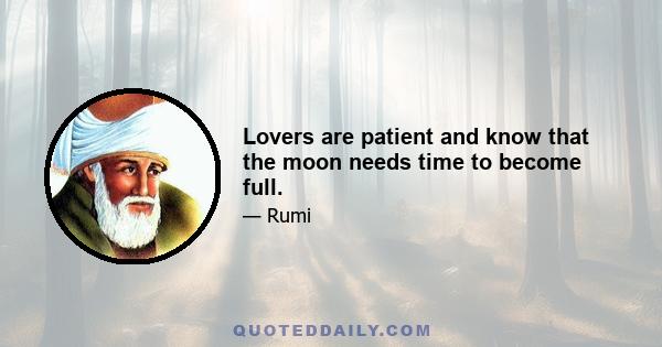 Lovers are patient and know that the moon needs time to become full.