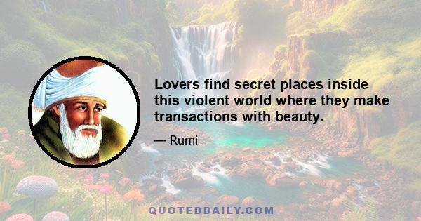 Lovers find secret places inside this violent world where they make transactions with beauty.