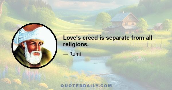 Love's creed is separate from all religions.