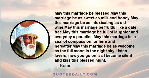 May this marriage be blessed.May this marriage be as sweet as milk and honey.May this marriage be as intoxicating as old wine.May this marriage be fruitful like a date tree.May this marriage be full of laughter and