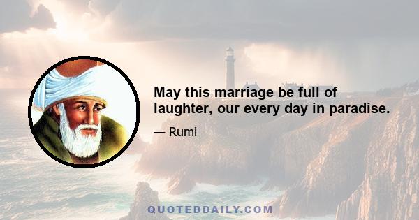 May this marriage be full of laughter, our every day in paradise.