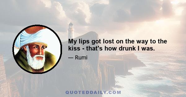 My lips got lost on the way to the kiss - that's how drunk I was.