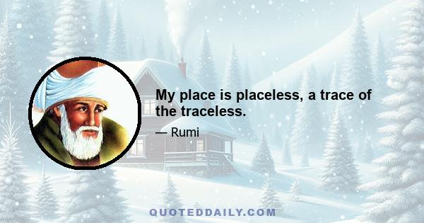 My place is placeless, a trace of the traceless.