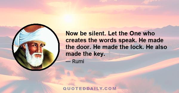 Now be silent. Let the One who creates the words speak. He made the door. He made the lock. He also made the key.