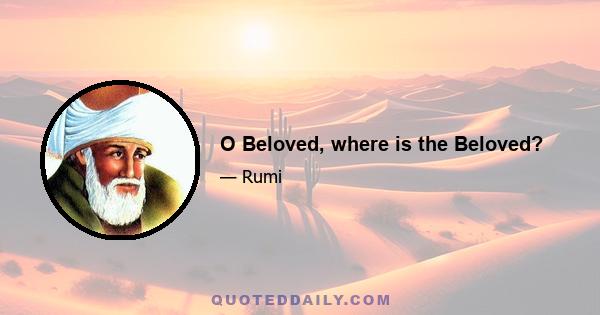 O Beloved, where is the Beloved?