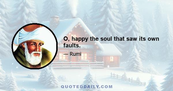 O, happy the soul that saw its own faults.