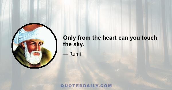 Only from the heart can you touch the sky.